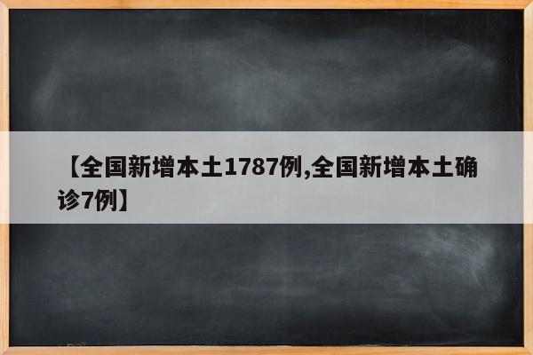 【全国新增本土1787例,全国新增本土确诊7例】