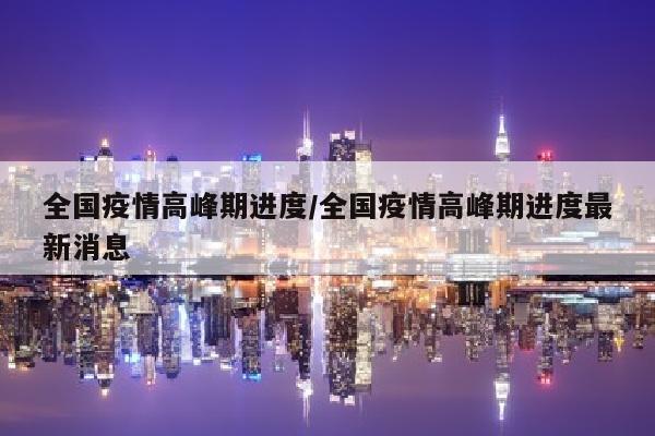 全国疫情高峰期进度/全国疫情高峰期进度最新消息