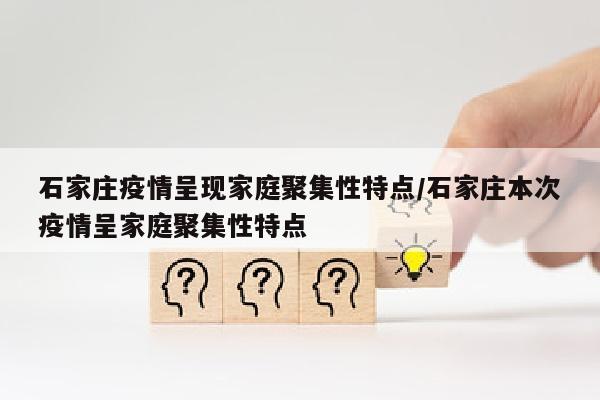 石家庄疫情呈现家庭聚集性特点/石家庄本次疫情呈家庭聚集性特点