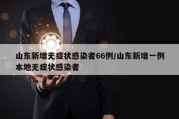 山东新增无症状感染者66例/山东新增一例本地无症状感染者