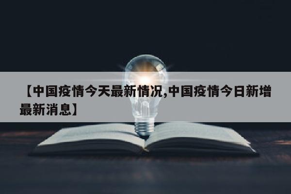【中国疫情今天最新情况,中国疫情今日新增最新消息】
