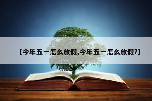 【今年五一怎么放假,今年五一怎么放假?】