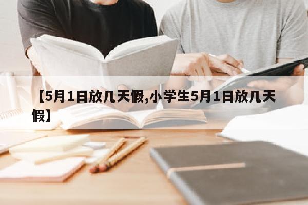 【5月1日放几天假,小学生5月1日放几天假】