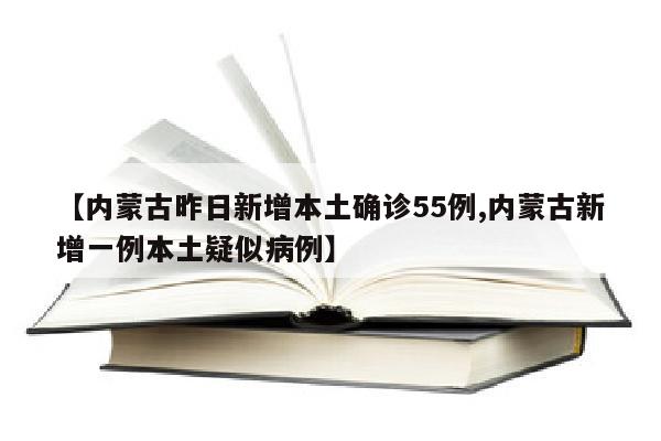 【内蒙古昨日新增本土确诊55例,内蒙古新增一例本土疑似病例】