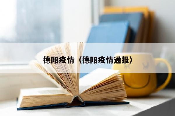 德阳疫情（德阳疫情通报）