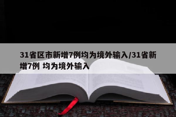 31省区市新增7例均为境外输入/31省新增7例 均为境外输入