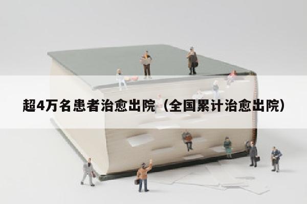 超4万名患者治愈出院（全国累计治愈出院）