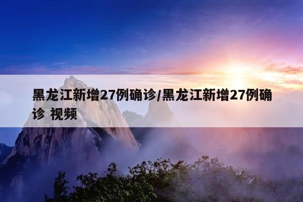 黑龙江新增27例确诊/黑龙江新增27例确诊 视频