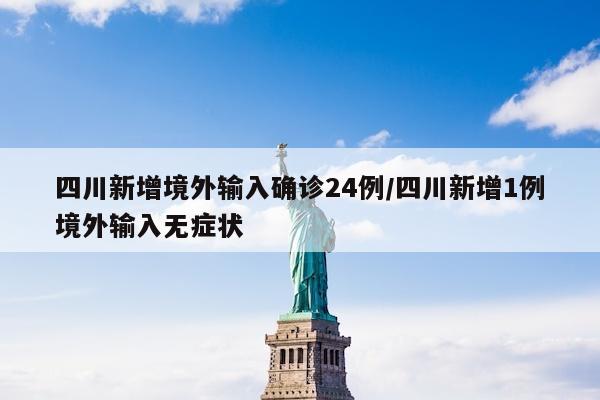 四川新增境外输入确诊24例/四川新增1例境外输入无症状