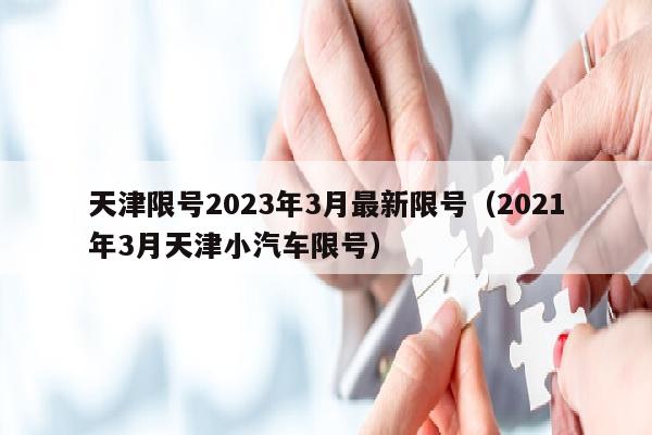 天津限号2023年3月最新限号（2021年3月天津小汽车限号）
