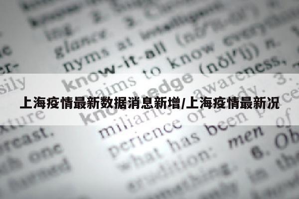 上海疫情最新数据消息新增/上海疫情最新况
