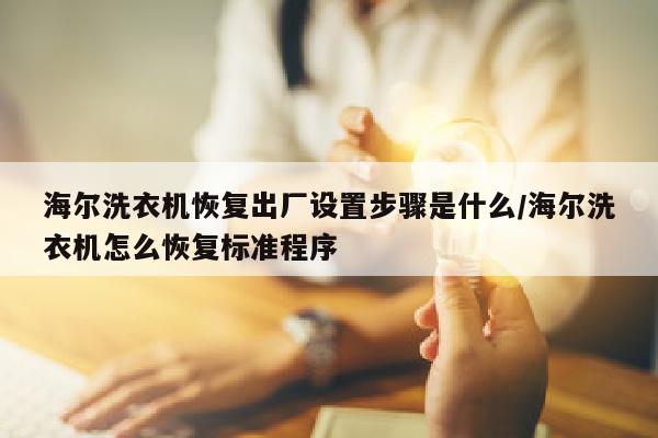 海尔洗衣机恢复出厂设置步骤是什么/海尔洗衣机怎么恢复标准程序
