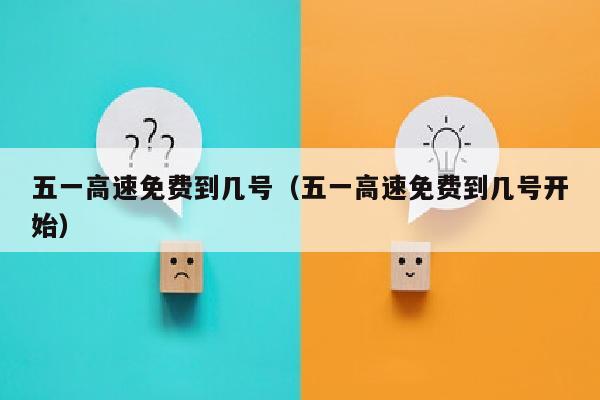 五一高速免费到几号（五一高速免费到几号开始）