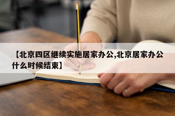 【北京四区继续实施居家办公,北京居家办公什么时候结束】