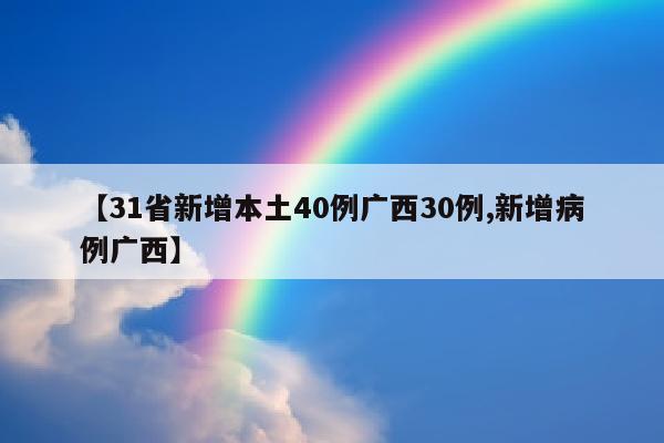 【31省新增本土40例广西30例,新增病例广西】
