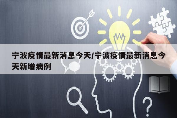 宁波疫情最新消息今天/宁波疫情最新消息今天新增病例
