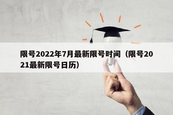 限号2022年7月最新限号时间（限号2021最新限号日历）