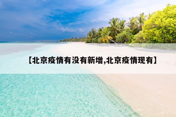 【北京疫情有没有新增,北京疫情现有】