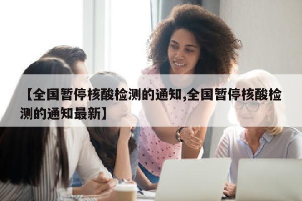 【全国暂停核酸检测的通知,全国暂停核酸检测的通知最新】