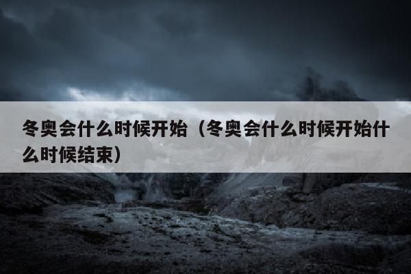 冬奥会什么时候开始（冬奥会什么时候开始什么时候结束）