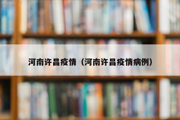 河南许昌疫情（河南许昌疫情病例）