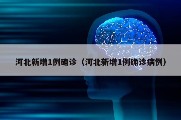 河北新增1例确诊（河北新增1例确诊病例）