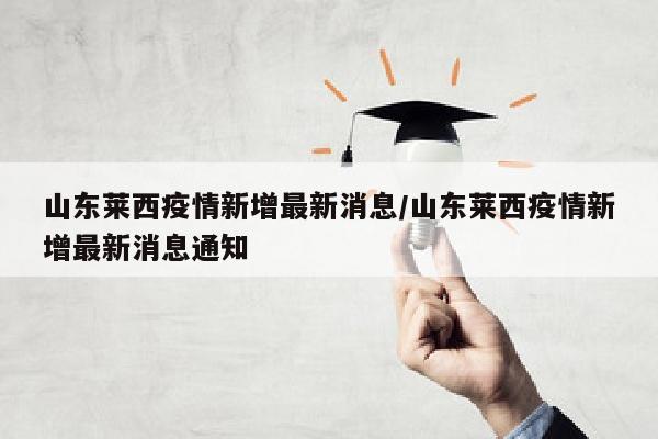 山东莱西疫情新增最新消息/山东莱西疫情新增最新消息通知