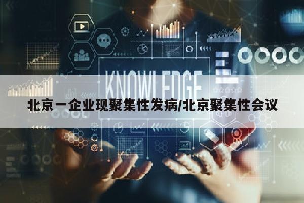 北京一企业现聚集性发病/北京聚集性会议