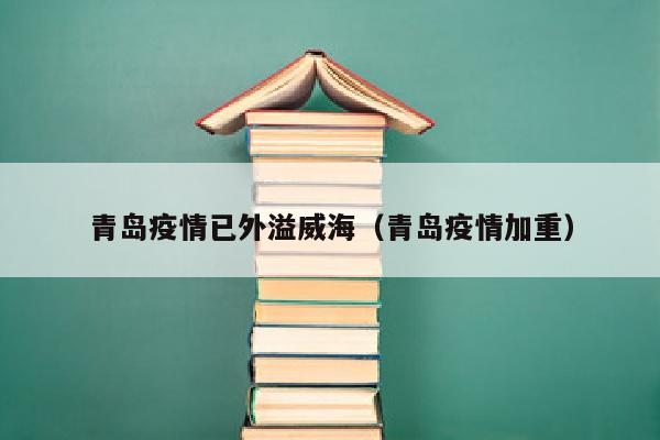 青岛疫情已外溢威海（青岛疫情加重）