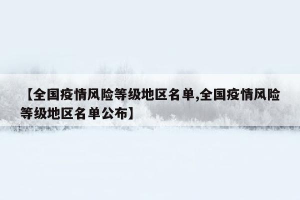 【全国疫情风险等级地区名单,全国疫情风险等级地区名单公布】