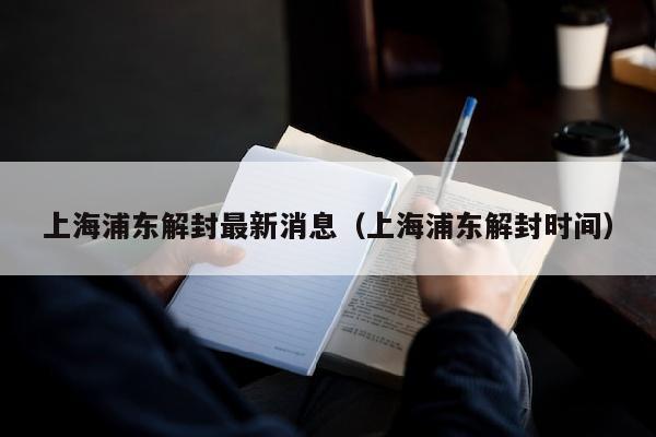上海浦东解封最新消息（上海浦东解封时间）