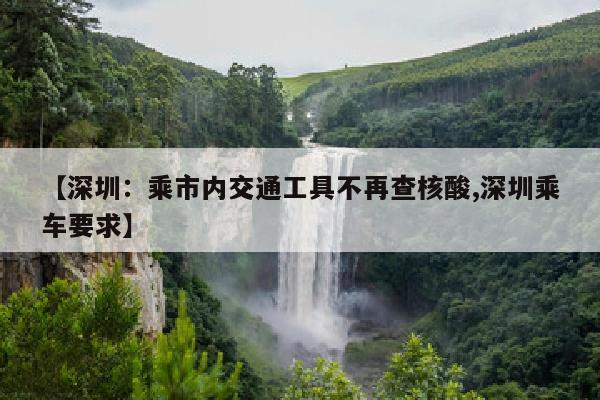 【深圳：乘市内交通工具不再查核酸,深圳乘车要求】