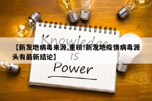 【新发地病毒来源,重磅!新发地疫情病毒源头有最新结论】
