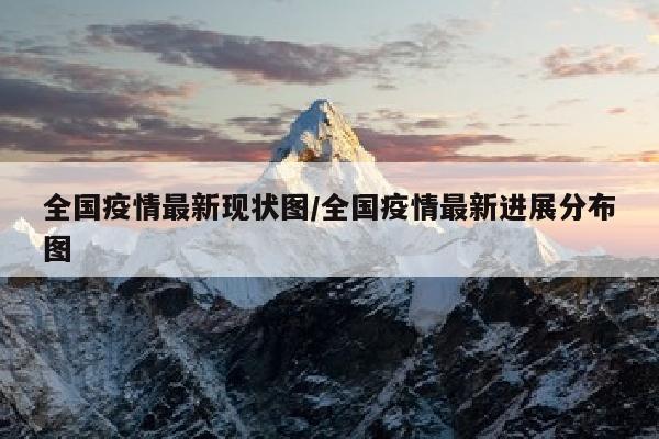 全国疫情最新现状图/全国疫情最新进展分布图