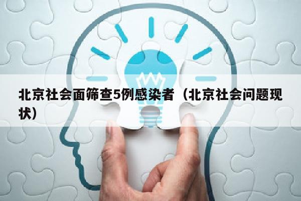 北京社会面筛查5例感染者（北京社会问题现状）