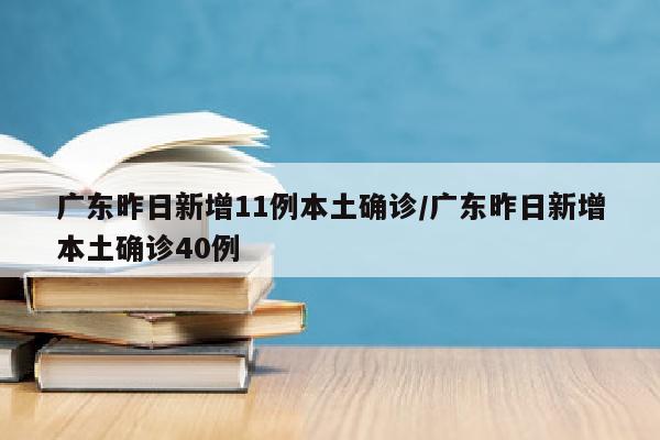 广东昨日新增11例本土确诊/广东昨日新增本土确诊40例