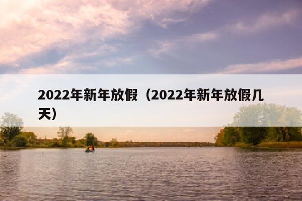 2022年新年放假（2022年新年放假几天）