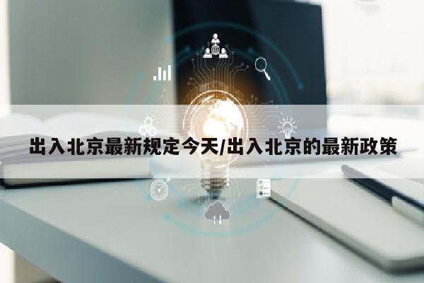 出入北京最新规定今天/出入北京的最新政策
