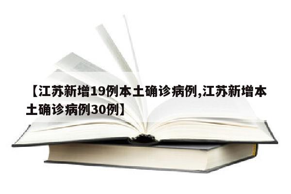 【江苏新增19例本土确诊病例,江苏新增本土确诊病例30例】