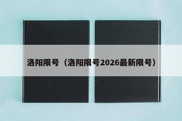 洛阳限号（洛阳限号2026最新限号）
