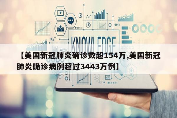 【美国新冠肺炎确诊数超154万,美国新冠肺炎确诊病例超过3443万例】