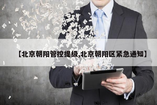 【北京朝阳管控提级,北京朝阳区紧急通知】