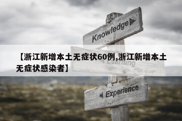 【浙江新增本土无症状60例,浙江新增本土无症状感染者】