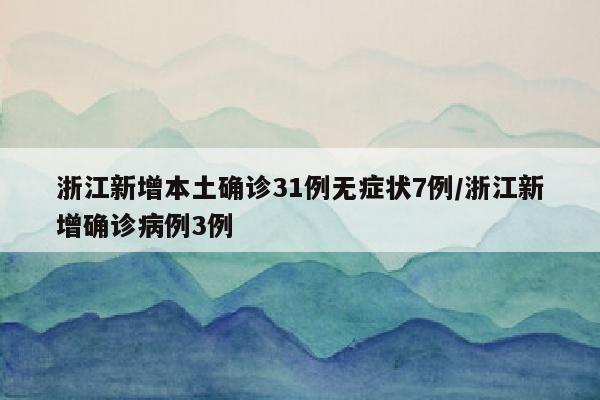 浙江新增本土确诊31例无症状7例/浙江新增确诊病例3例