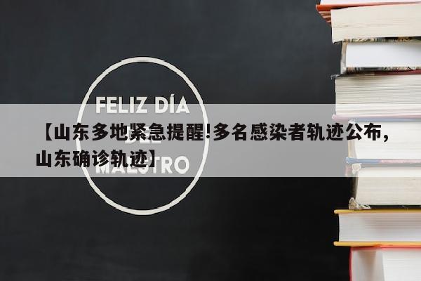 【山东多地紧急提醒!多名感染者轨迹公布,山东确诊轨迹】