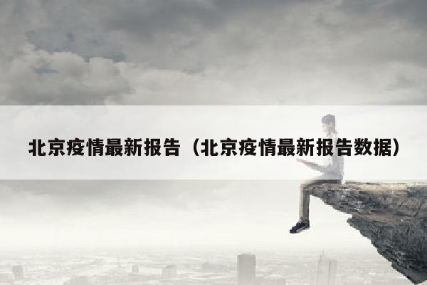 北京疫情最新报告（北京疫情最新报告数据）