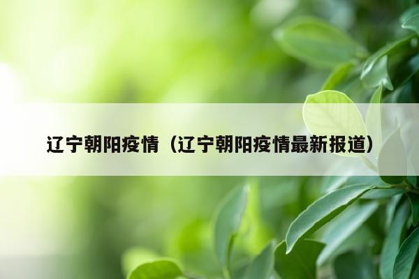 辽宁朝阳疫情（辽宁朝阳疫情最新报道）