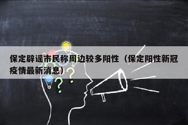 保定辟谣市民称周边较多阳性（保定阳性新冠疫情最新消息）
