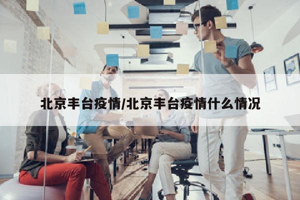 北京丰台疫情/北京丰台疫情什么情况