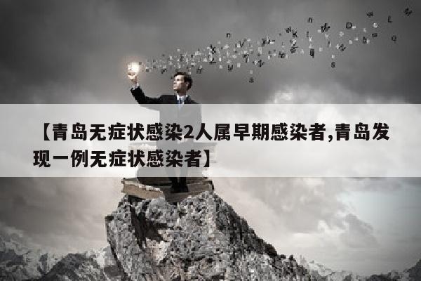 【青岛无症状感染2人属早期感染者,青岛发现一例无症状感染者】